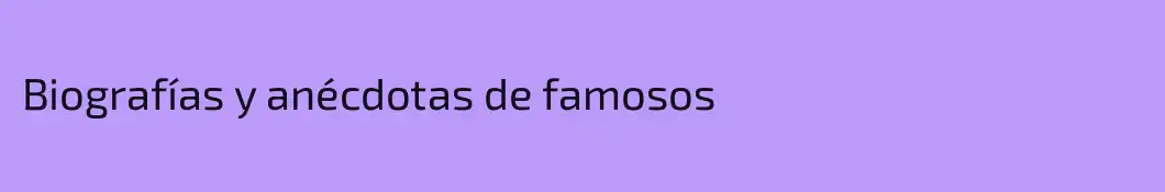 Biografías y anécdotas de famosos